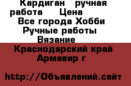 Кардиган ( ручная работа)  › Цена ­ 5 600 - Все города Хобби. Ручные работы » Вязание   . Краснодарский край,Армавир г.